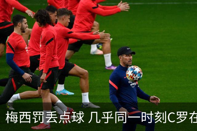 梅西罚丢点球 几乎同一时刻C罗在英超取得了进球